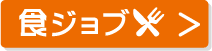 求人情報もあるよ！食ジョブはこちら！