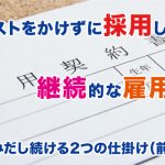 コストをかけず継続的な雇用を生みだす2つの仕掛け（前編）