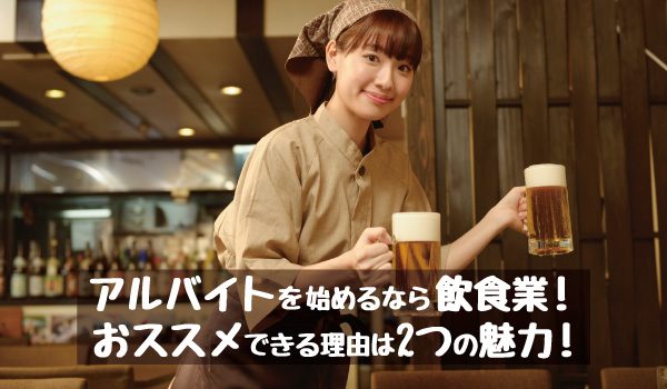 アルバイトを始めるなら飲食業！おススメできる理由は2つの魅力!