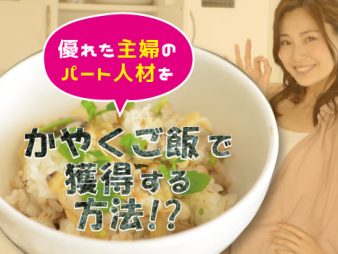 優れた主婦のパート人材を”かやくご飯”で獲得する方法!?