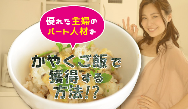 優れた主婦のパート人材を”かやくご飯”で獲得する方法!?