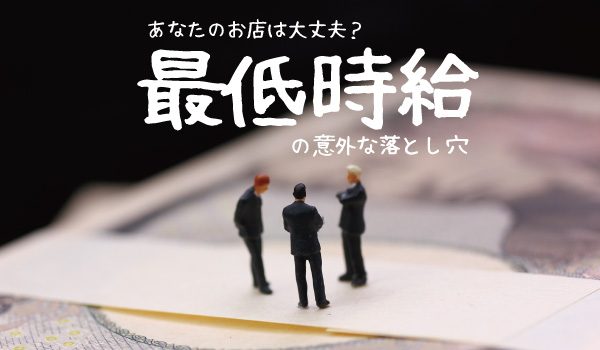 あなたのお店は大丈夫？最低時給の意外な落とし穴