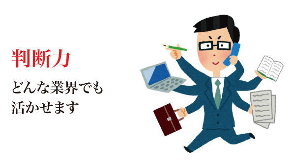 判断力。どんな業界でも活かせます