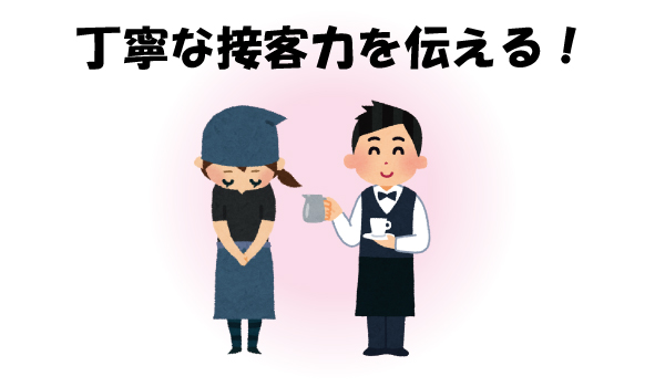 丁寧な接客力を伝える！