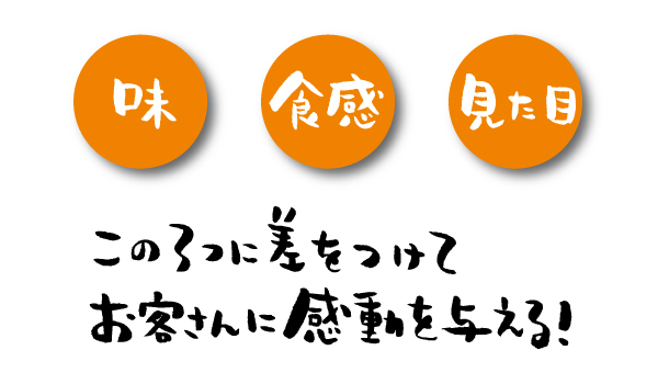 味・食感・見た目。この3つに差をつけてお客さんに感動を与える！