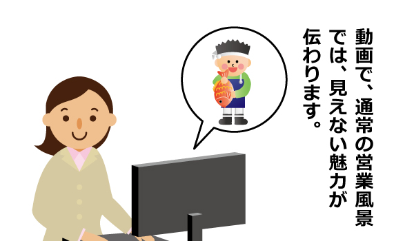 動画で、通常の営業風景では、見えない魅力が伝わります。