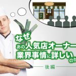なぜあの人気飲食店オーナーは業界事情に詳しいのか（後半）