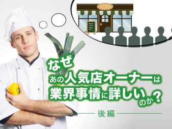 なぜあの人気飲食店オーナーは業界事情に詳しいのか（後半）