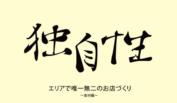 お店の独自性はこうやって作る！エリアで唯一無二のお店づくり～食材編～