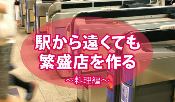 最寄駅から外れにあっても繁盛店を作るノウハウ～料理編～
