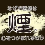 なぜお客様は、“煙”で心をつかまれるのか。～“煙”で集客力・顧客満足度を上げる方法～