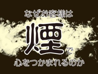 なぜお客様は、“煙”で心をつかまれるのか。～“煙”で集客力・顧客満足度を上げる方法～