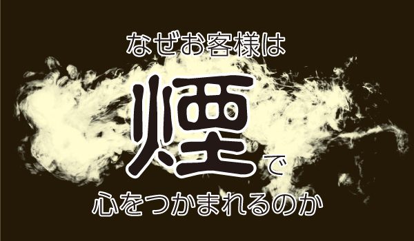 なぜお客様は、“煙”で心をつかまれるのか。～“煙”で集客力・顧客満足度を上げる方法～