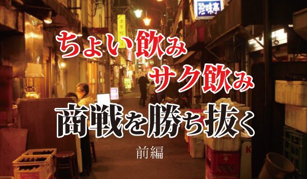 「ちょい飲み」「サク飲み」商戦を勝ち抜く3つのポイントと1つの突破口（前編）