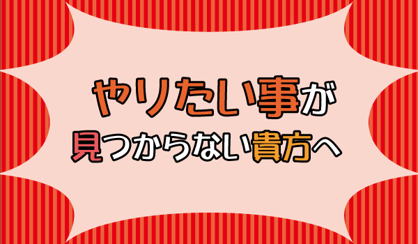 やりたいことが見つからない貴方へ