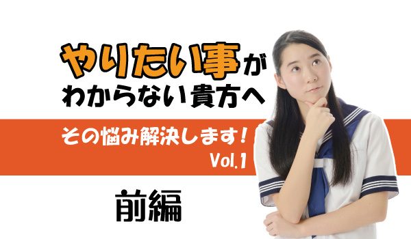 やりたいことが見つからない人のための「やりたいことがわからない問題」を解決する方法（前編）