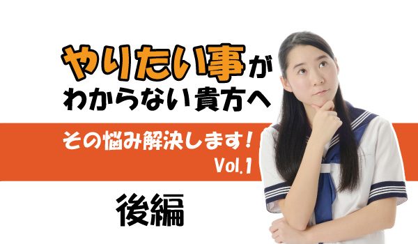 やりたいことが見つからない人のための「やりたいことがわからない問題」を解決する方法（後編）