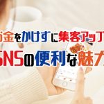 お金をかけずに集客アップ！SNSの便利な魅力