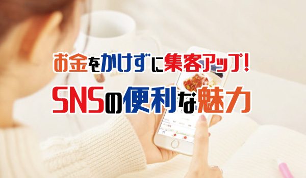 お金をかけずに集客アップ！SNSの便利な魅力