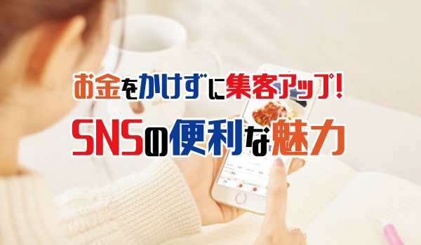 お金をかけずに集客アップ！SNSの便利な魅力