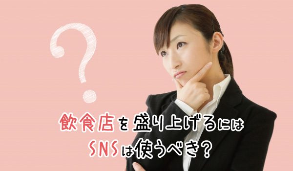 飲食店を盛り上げるにはSNSは使うべき？