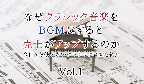 なぜクラシック音楽をBGMにすると売上がアップするのか～はじめての人でも、今日から使いたいクラシック音楽も紹介～①