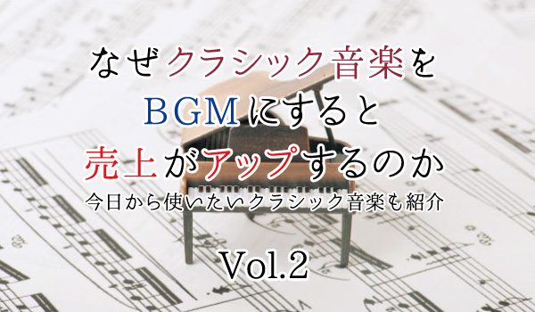 なぜクラシック音楽をBGMにすると売上がアップするのか～はじめての人でも、今日から使いたいクラシック音楽も紹介～②