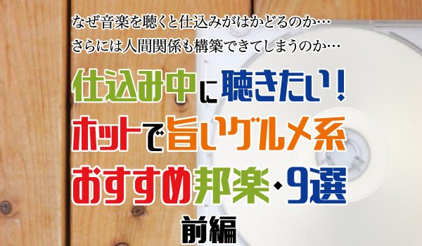 なぜ音楽を聴くと仕込みがはかどるのか。さらには人間関係も構築できてしまうのか。仕込み中に聴きたい、ホットで旨いグルメ系のおすすめ邦楽・9選（前半）