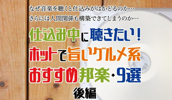 なぜ音楽を聴くと仕込みがはかどるのか。さらには人間関係も構築できてしまうのか。仕込み中に聴きたい、ホットで旨いグルメ系のおすすめ邦楽・9選 （後編）