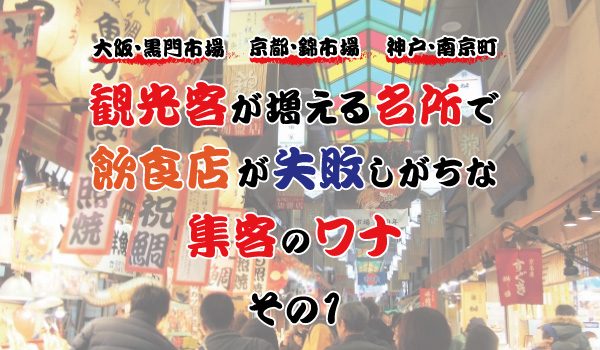 大阪・黒門市場に、京都・錦市場、神戸・南京町。観光客が増える名所で、飲食店が失敗しがちな集客のワナ①
