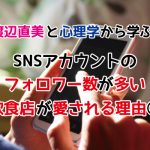 SNSコラム：渡辺直美と心理学から学ぶ！SNSアカウントのフォロワー数が多い飲食店が愛される理由①