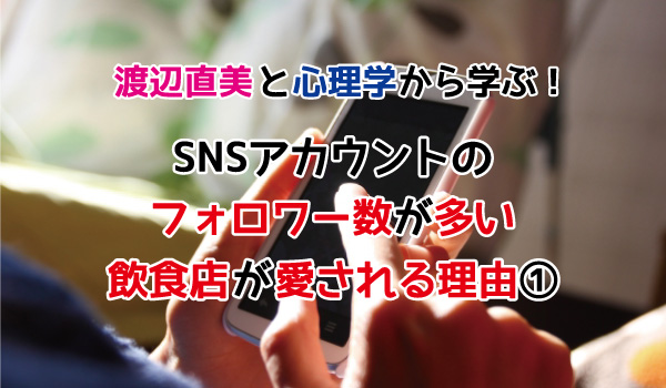 SNSコラム：渡辺直美と心理学から学ぶ！SNSアカウントのフォロワー数が多い飲食店が愛される理由①