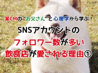 某CMの“お父さん”と心理学から学ぶ！SNSアカウントのフォロワー数が多い飲食店が愛される理由①