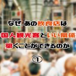 『なぜ、あの飲食店は中国人観光客（訪日外国人）といい関係を築くことができるのか』<1>