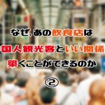 『なぜ、あの飲食店は中国人観光客（訪日外国人）といい関係を築くことができるのか』<2>