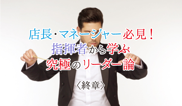 店長・マネージャー必見！指揮者から学ぶリーダー論＜終章＞
