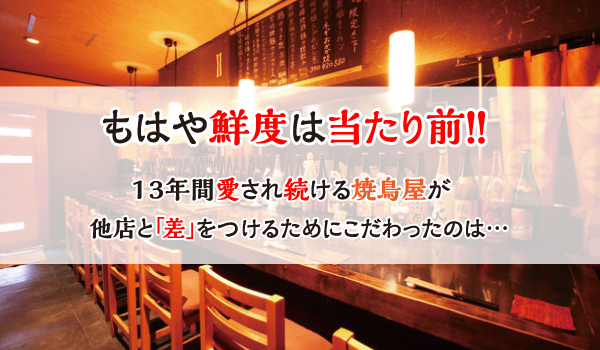 13年愛され続ける焼鳥屋がこだわったのは実は〇〇だった。