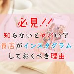 【必見】飲食店がSNSするならインスタはやっておけ！！知らないとヤバい？飲食店がインスタグラムをしておくべき理由