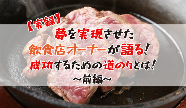 【実録】夢を実現させた人気の飲食店オーナーが語る！成功するための道のりとは！～前編～