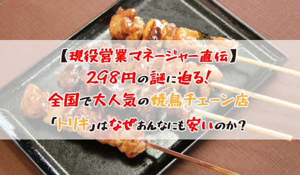 なぜ焼鳥チェーン店「トリキ」はあんなにも安いのか？前編