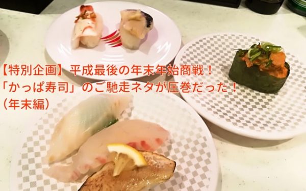 【特別企画】平成最後の年末年始商戦！「かっぱ寿司」のご馳走ネタが圧巻だった！』（年末編）
