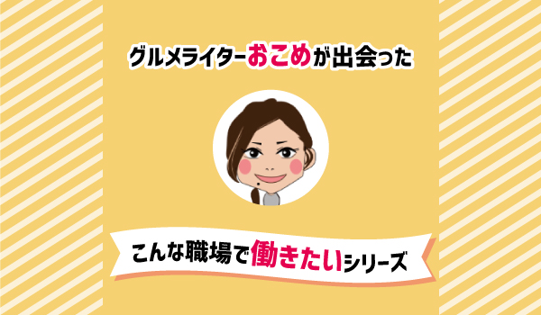 20代ライターが出会ったこんな職場で働きたいシリーズ①